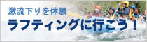 激流下りを体験「ラフティングに行こう！」